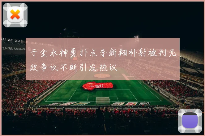 于金永神勇扑点李新翔补射被判无效争议不断引发热议