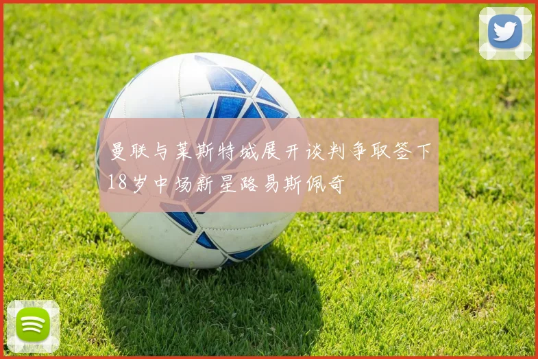 曼联与莱斯特城展开谈判争取签下18岁中场新星路易斯佩奇