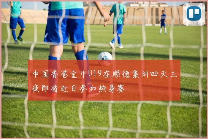 中国香港金牛U19在顺德集训四天三夜即将赴日参加热身赛