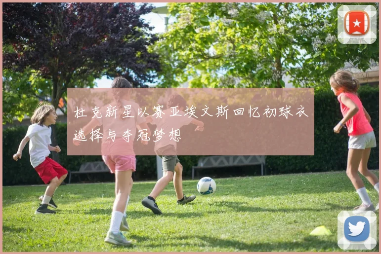 杜克新星以赛亚埃文斯回忆初球衣选择与夺冠梦想