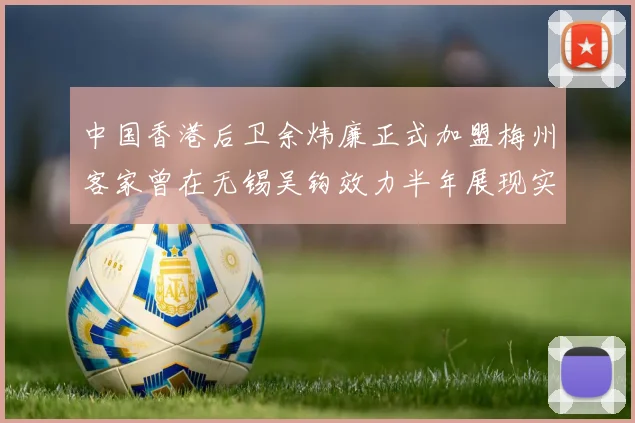 中国香港后卫余炜廉正式加盟梅州客家曾在无锡吴钩效力半年展现实力