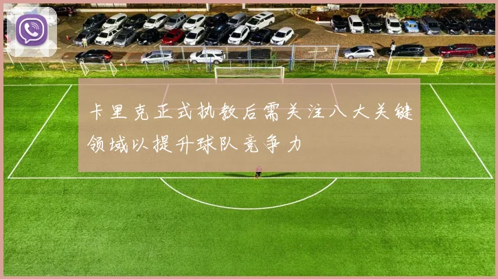 卡里克正式执教后需关注八大关键领域以提升球队竞争力