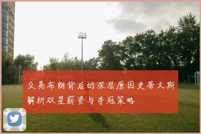 交易布朗背后的深层原因史蒂文斯解析双星薪资与夺冠策略