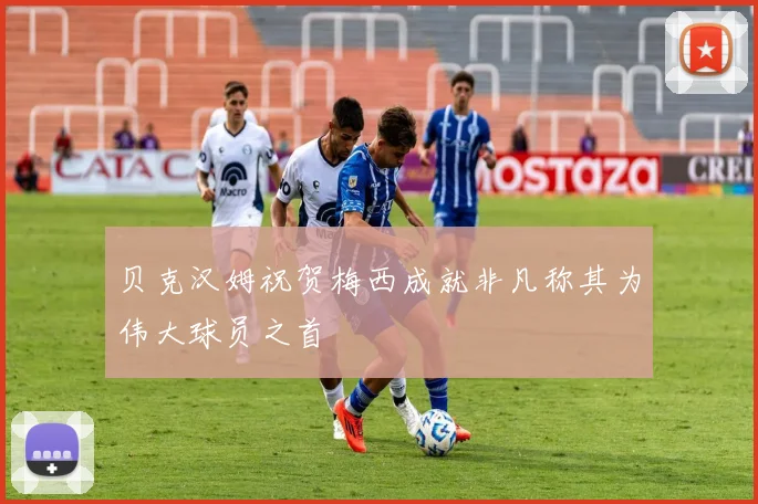 贝克汉姆祝贺梅西成就非凡称其为伟大球员之首