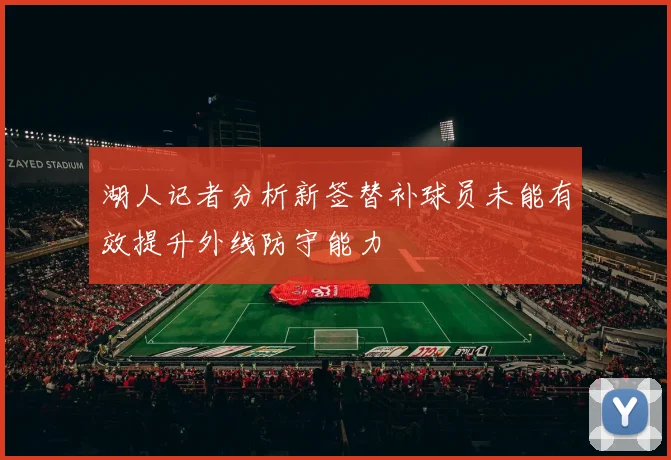 湖人记者分析新签替补球员未能有效提升外线防守能力